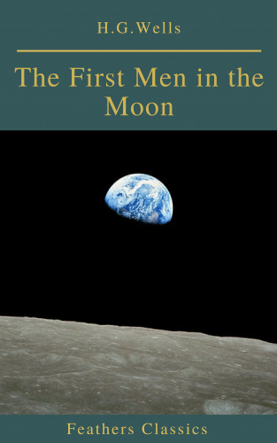 H.G.Wells, Feathers Classics: The First Men in the Moon (Feathers Classics)