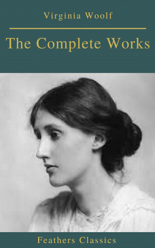 Virginia Woolf, Feathers Classics: The Complete Works of Virginia Woolf (Feathers Classics)