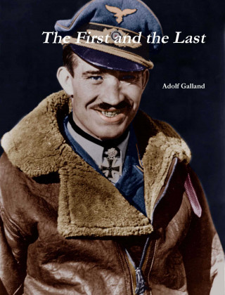 Adolf Galland: The First and The Last