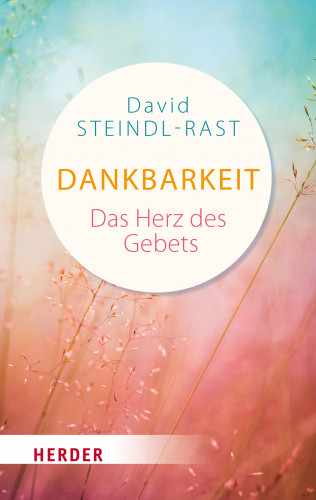 David Steindl-Rast: Dankbarkeit - das Herz des Gebets