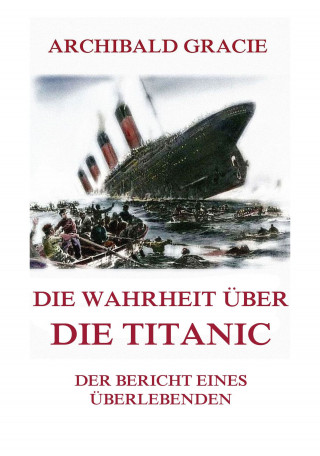 Archibald Gracie: Die Wahrheit über die Titanic