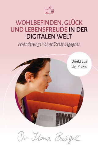 Dr. Ilona Bürgel: Wohlbefinden, Glück und Lebensfreude in der digitalen Welt