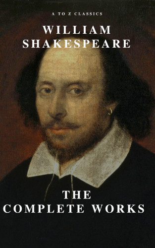 William Shakespeare, A to Z Classics: William Shakespeare: The Complete Works (Illustrated)