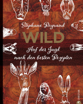 Stéphane Reynaud: Wild. Auf der Jagd nach den besten Rezepten. Wildschwein, Hirsch, Fasan und Hase: vom Wald in den Kochtopf