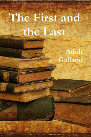 Adolf Galland: The First and The Last