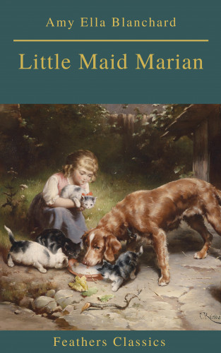 Amy Ella Blanchard, Feathers Classics: Little Maid Marian (Feathers Classics)