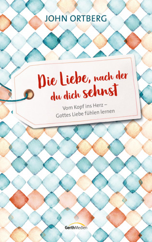 John Ortberg: Die Liebe, nach der du dich sehnst