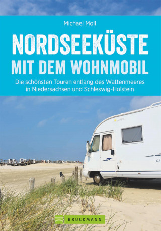 Michael Moll: Nordseeküste mit dem Wohnmobil: Die schönsten Routen entlang des Weltnaturerbes Wattenmeer