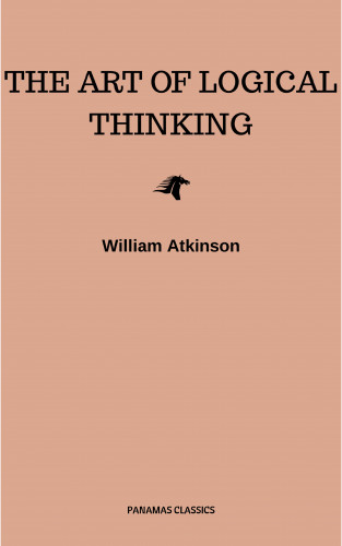 William Atkinson: The Art of Logical Thinking: Or the Laws of Reasoning (Classic Reprint)