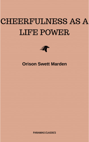 Orison Swett Marden: Cheerfulness as a Life Power: A Self-Help Book About the Benefits of Laughter and Humor