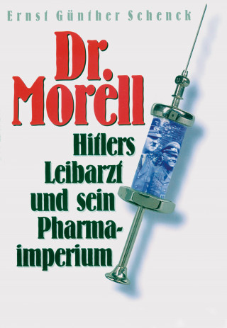 Ernst Günther Schenck: Dr. Morell. Hitlers Leibarzt und sein Pharmaimperium