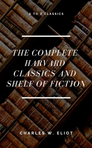 Charles W. Eliot, A to Z Classics: The Complete Harvard Classics and Shelf of Fiction (A to Z Classics)