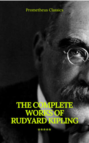 Rudyard Kipling, Prometheus Classics: The Complete Works of Rudyard Kipling (Illustrated) (Prometheus Classics)