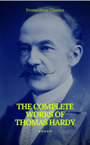 Thomas Hardy, Prometheus Classics: The Complete Works of Thomas Hardy (Illustrated) (Prometheus Classics)