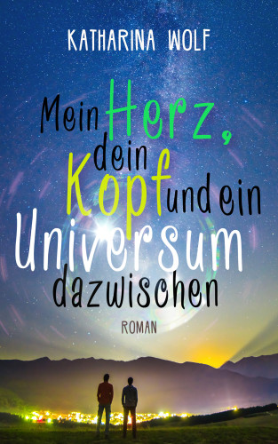 Katharina Wolf: Mein Herz, dein Kopf und ein Universum dazwischen