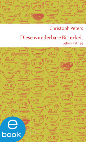Christoph Peters: Diese wunderbare Bitterkeit. Leben mit Tee