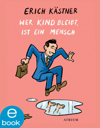 Erich Kästner: Wer Kind bleibt, ist ein Mensch