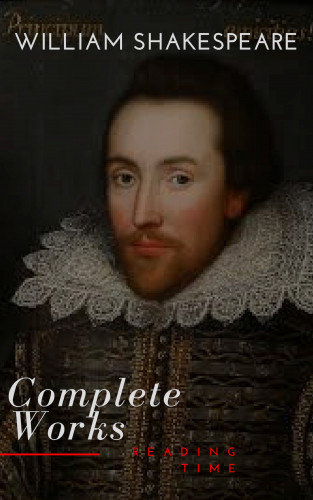William Shakespeare, Reading Time: William Shakespeare: The Complete Works (Illustrated)