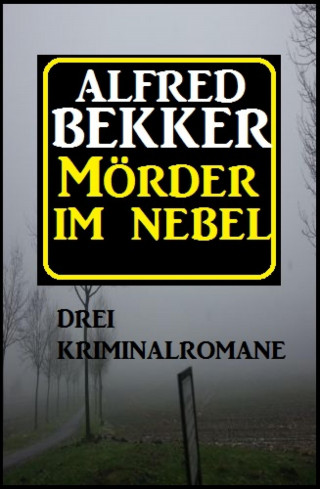 Alfred Bekker: Mörder im Nebel: Drei Kriminalromane