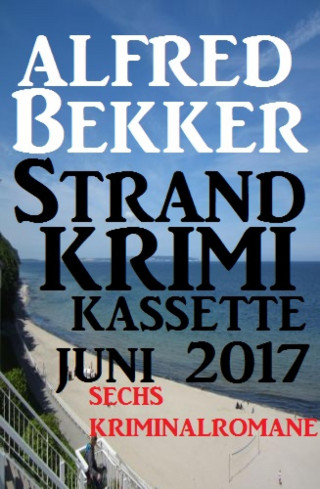 Alfred Bekker: Sechs Kriminalromane: Alfred Bekker Strand Krimi Kassette Juni 2017