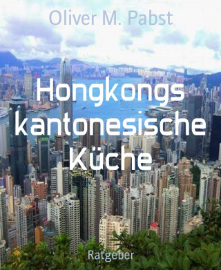 Oliver M. Pabst: Hongkongs kantonesische Küche