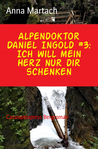 Anna Martach: Alpendoktor Daniel Ingold #3: Ich will mein Herz nur dir schenken
