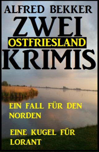 Alfred Bekker: Zwei Ostfriesland Krimis: Ein Fall für den Norden/Eine Kugel für Lorant