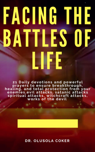 Dr. Olusola Coker: Facing the Battles of Life, 21 Daily Devotions and Powerful Prayers to ensure Breakthrough, Healing and Total Protection