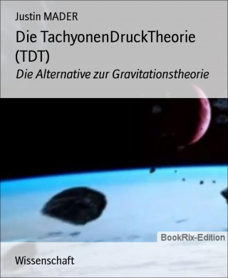 Justin MADER: Die TachyonenDruckTheorie (TDT)