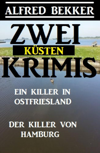 Alfred Bekker: Zwei Küsten-Krimis: Ein Killer in Ostfriesland / Der Killer von Hamburg
