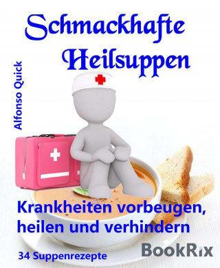 Alfonso Quick: Schmackhafte Heilsuppen, die bei Krankheiten helfen
