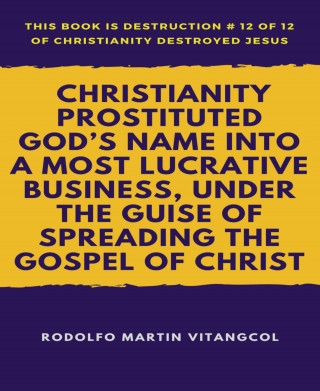 Rodolfo Martin Vitangcol: Christianity Prostituted God's Name Into a Most Lucrative Business, Under the Guise of Spreading the Gospel of Christ