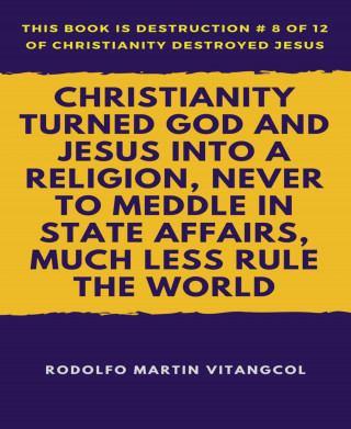 Rodolfo Martin Vitangcol: Christianity Turned God and Jesus Into a Religion, Never to Meddle in State Affairs, Much Less Rule the World