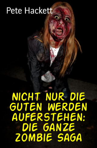 Pete Hackett: Nicht nur die Guten werden auferstehen: Die ganze Zombie Saga