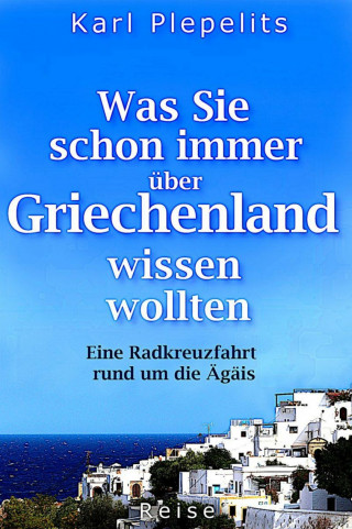 Karl Plepelits: Was Sie schon immer über Griechenland wissen wollten