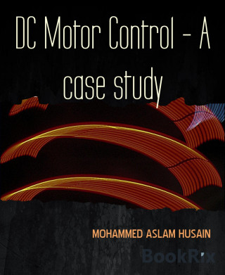 MOHAMMED ASLAM HUSAIN: DC Motor Control - A case study