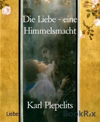 Karl Plepelits: Die Liebe - eine Himmelsmacht