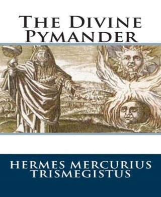 Hermes Mercurius Trismegistus: The Divine Pymander