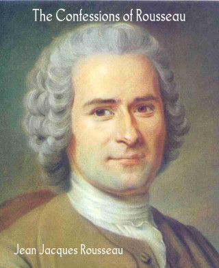 Jean Jacques Rousseau: The Confessions of Rousseau