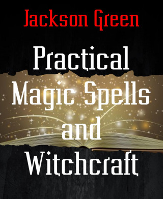 Jackson Green: Practical Magic Spells and Witchcraft