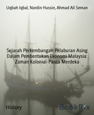 Uqbah Iqbal, Nordin Hussin, Ahmad Ali Seman: Sejarah Perkembangan Pelaburan Asing Dalam Pembentukan Ekonomi Malaysia: Zaman Kolonial-Pasca Merdeka