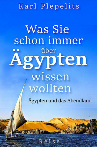 Karl Plepelits: Was Sie schon immer über Ägypten wissen wollten