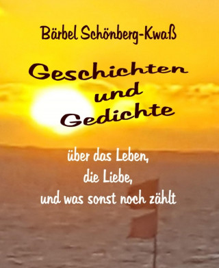 Bärbel Schönberg-Kwaß: Geschichten und Gedichte über das Leben, die Liebe, und was sonst noch zählt