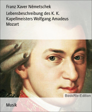 Franz Xaver Němetschek: Lebensbeschreibung des K. K. Kapellmeisters Wolfgang Amadeus Mozart