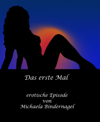 Michaela Bindernagel: Das erste Mal: eine erotische Episode
