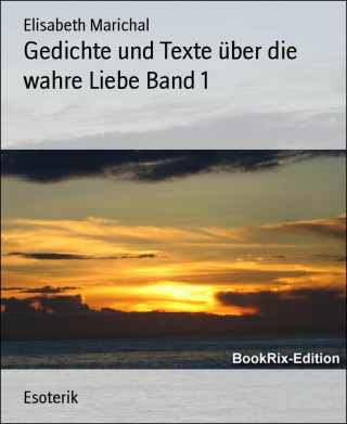 Elisabeth Marichal: Gedichte und Texte über die wahre Liebe Band 1