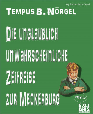 Jörg & Robert Bruce Krogull: Tempus B. Nörgel - Die unglaublich unwahrscheinliche Zeitreise zur Meckerburg