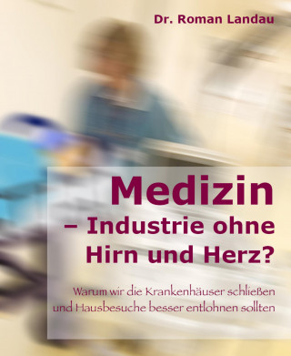 Dr. Roman Landau: Medizin – Ansichten einer Industrie ohne Hirn und Herz