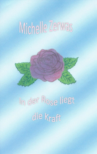 Michelle Zerwas: In der Rose liegt die Kraft