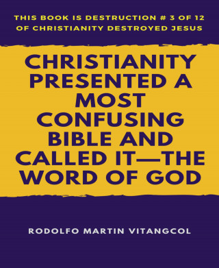 Rodolfo Martin Vitangcol: Christianity Presented a Most Confusing Bible and Called it—the Word of God